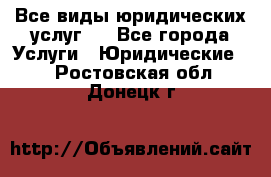 Все виды юридических услуг.  - Все города Услуги » Юридические   . Ростовская обл.,Донецк г.